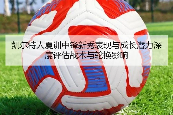 凯尔特人夏训中锋新秀表现与成长潜力深度评估战术与轮换影响