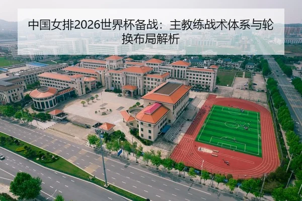 中国女排2026世界杯备战：主教练战术体系与轮换布局解析