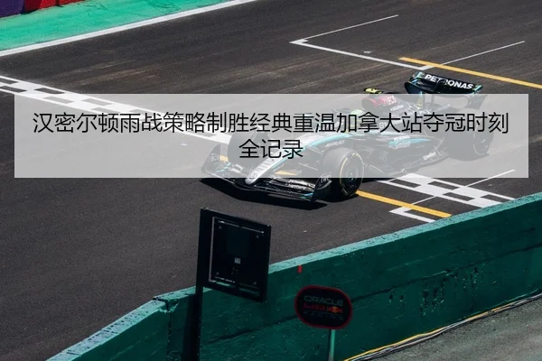 汉密尔顿雨战策略制胜经典重温加拿大站夺冠时刻全记录
