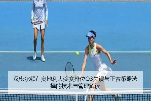 汉密尔顿在奥地利大奖赛排位Q3失误与正赛策略选择的技术与管理解读