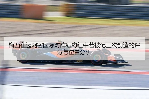 梅西在迈阿密国际对阵纽约红牛若被记三次创造的评分与位置分析