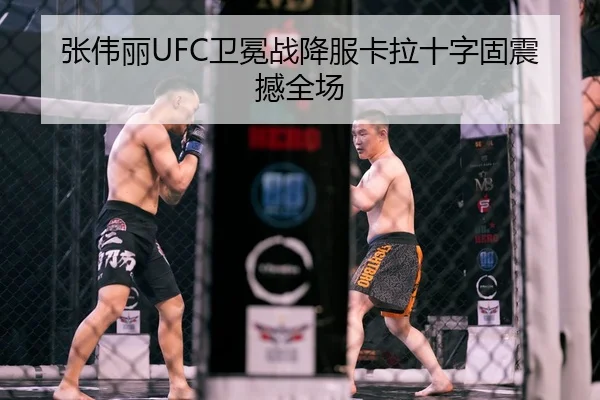 张伟丽UFC卫冕战降服卡拉十字固震撼全场